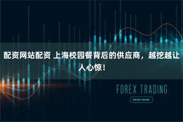 配资网站配资 上海校园餐背后的供应商，越挖越让人心惊！