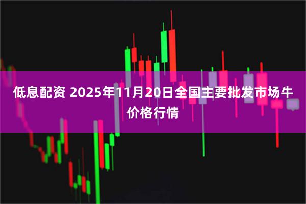 低息配资 2025年11月20日全国主要批发市场牛价格行情