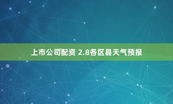 上市公司配资 2.8各区县天气预报